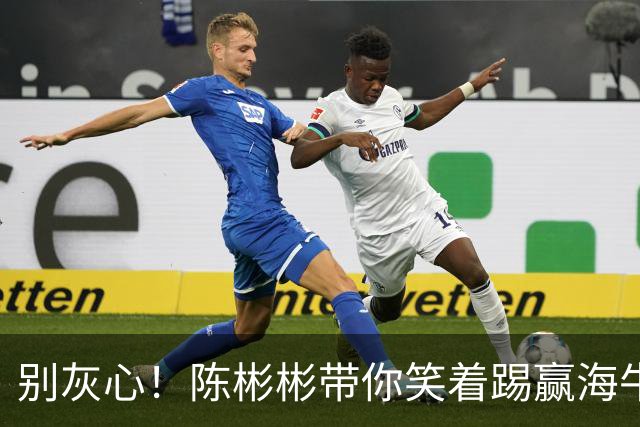别灰心！陈彬彬带你笑着踢赢海牛，保级指日可待！