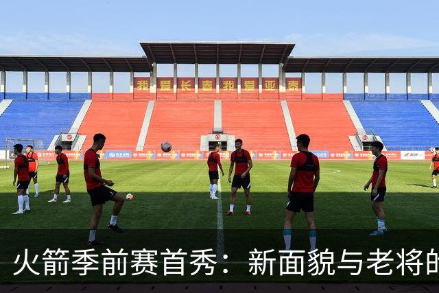 火箭季前赛首秀：新面貌与老将的释放