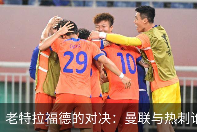 老特拉福德的对决：曼联与热刺谁将翻身？