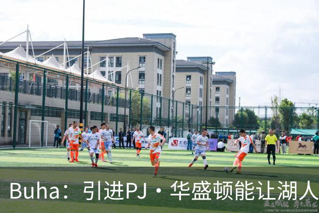 Buha：引进PJ·华盛顿能让湖人跻身联盟前四 但库明加上限更高